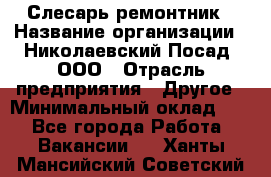 Слесарь-ремонтник › Название организации ­ Николаевский Посад, ООО › Отрасль предприятия ­ Другое › Минимальный оклад ­ 1 - Все города Работа » Вакансии   . Ханты-Мансийский,Советский г.